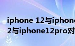 iphone 12与iphone12pro对比（iphone 12与iphone12pro对比）