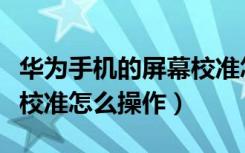 华为手机的屏幕校准怎么设置（华为手机屏幕校准怎么操作）