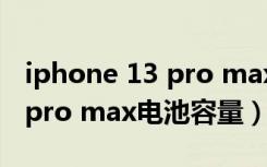 iphone 13 pro max电池容量（iphone 13 pro max电池容量）