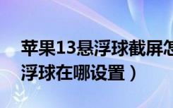 苹果13悬浮球截屏怎么设置（苹果13.4.1悬浮球在哪设置）