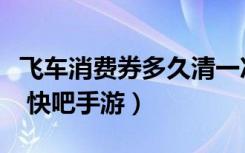 飞车消费券多久清一次（飞车消费券清零详情 快吧手游）