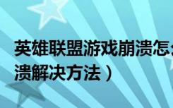 英雄联盟游戏崩溃怎么解决（英雄联盟游戏崩溃解决方法）