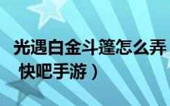 光遇白金斗篷怎么弄（光遇白金斗篷获得方法 快吧手游）