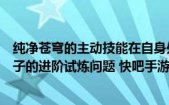 纯净苍穹的主动技能在自身处于眩晕状态时可以使用吗（夫子的进阶试炼问题 快吧手游）