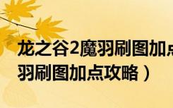 龙之谷2魔羽刷图加点（《龙之谷》龙之谷魔羽刷图加点攻略）