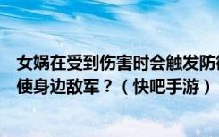 女娲在受到伤害时会触发防御机制增加护盾和移动速度同时使身边敌军？（快吧手游）