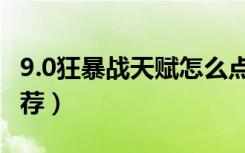 9.0狂暴战天赋怎么点（9.0狂暴战天赋加点推荐）