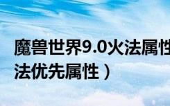 魔兽世界9.0火法属性选什么（魔兽世界9.0火法优先属性）