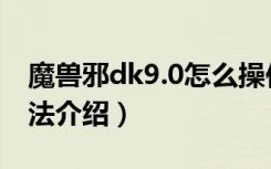 魔兽邪dk9.0怎么操作（魔兽邪dk9.0输出手法介绍）