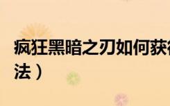 疯狂黑暗之刃如何获得（疯狂黑暗之刃获得方法）