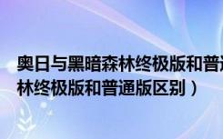 奥日与黑暗森林终极版和普通版区别有哪些（奥日与黑暗森林终极版和普通版区别）