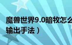 魔兽世界9.0暗牧怎么输出（魔兽世界9.0暗牧输出手法）