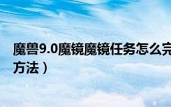 魔兽9.0魔镜魔镜任务怎么完成（魔兽9.0魔镜魔镜任务完成方法）