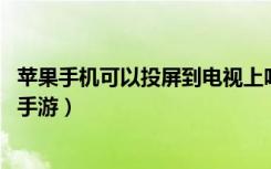 苹果手机可以投屏到电视上吗（苹果手机投屏电视方法 快吧手游）