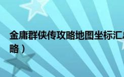 金庸群侠传攻略地图坐标汇总（《金庸群侠传》地图坐标攻略）