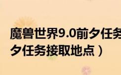 魔兽世界9.0前夕任务在哪接（魔兽世界9.0前夕任务接取地点）