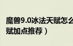 魔兽9.0冰法天赋怎么点（魔兽世界9.0冰法天赋加点推荐）