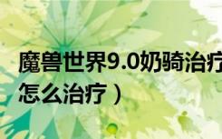 魔兽世界9.0奶骑治疗手法（魔兽世界9.0奶骑怎么治疗）