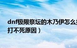 dnf极限祭坛的木乃伊怎么打不死（dnf极限祭坛的木乃伊打不死原因）