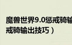 魔兽世界9.0惩戒骑输出手法（魔兽世界9.0惩戒骑输出技巧）