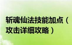 斩魂仙法技能加点（《斩魂》仙法技能之法灵攻击详细攻略）