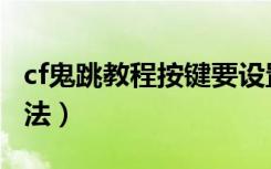 cf鬼跳教程按键要设置吗（cf鬼跳教程按键手法）