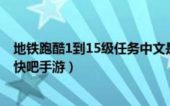 地铁跑酷1到15级任务中文是什么（1到15级任务中文翻译 快吧手游）