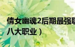 倩女幽魂2后期最强职业排行（《倩女幽魂2》八大职业）