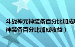 斗战神元神装备百分比加成收益有多少（斗战神玩家解读元神装备百分比加成收益）