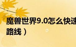 魔兽世界9.0怎么快速练级（魔兽世界9.0练级路线）