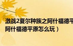 激战2夏尔种族之阿什福德平原详细攻略（激战2夏尔种族之阿什福德平原怎么玩）