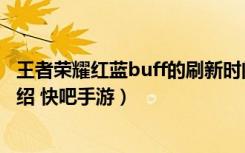 王者荣耀红蓝buff的刷新时间间隔是多少（红蓝buff属性介绍 快吧手游）