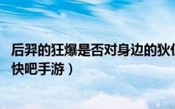 后羿的狂爆是否对身边的狄仁杰有效（夫子的进阶试炼答案 快吧手游）