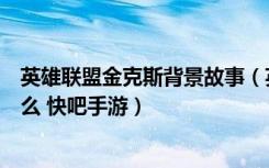 英雄联盟金克斯背景故事（英雄联盟金克斯的背景故事是什么 快吧手游）