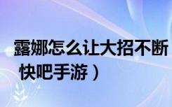 露娜怎么让大招不断（王者荣耀露娜连招方法 快吧手游）