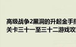 高级战争2黑洞的升起金手指（《高级战争2：黑洞的升起》关卡三十一至三十二游戏攻略）