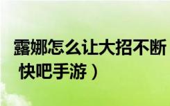 露娜怎么让大招不断（王者荣耀露娜连招方法 快吧手游）