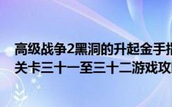 高级战争2黑洞的升起金手指（《高级战争2：黑洞的升起》关卡三十一至三十二游戏攻略）