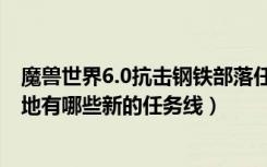 魔兽世界6.0抗击钢铁部落任务线攻略（魔兽世界6.0诅咒之地有哪些新的任务线）