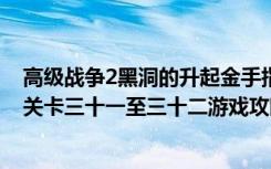 高级战争2黑洞的升起金手指（《高级战争2：黑洞的升起》关卡三十一至三十二游戏攻略）