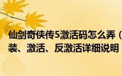 仙剑奇侠传5激活码怎么弄（《仙剑奇侠传5：前传》游戏安装、激活、反激活详细说明）