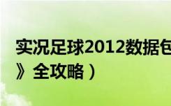 实况足球2012数据包下载（《实况足球2012》全攻略）