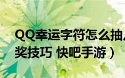 QQ幸运字符怎么抽几率高（QQ幸运字符抽奖技巧 快吧手游）