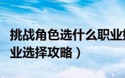 挑战角色选什么职业好（《新挑战》新挑战职业选择攻略）