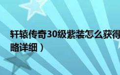 轩辕传奇30级紫装怎么获得（《轩辕传奇》1~30级升级攻略详细）