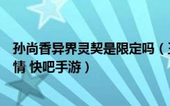 孙尚香异界灵契是限定吗（王者荣耀孙尚香异界灵契限定详情 快吧手游）