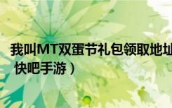 我叫MT双蛋节礼包领取地址（我叫MT双蛋节礼包怎么领取 快吧手游）