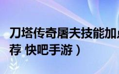 刀塔传奇屠夫技能加点（刀塔传奇屠夫加点推荐 快吧手游）