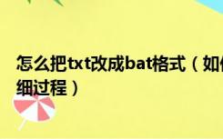 怎么把txt改成bat格式（如何把txt格式改为bat格式要求详细过程）