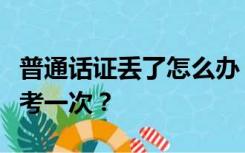 普通话证丢了怎么办？我可以补考还是必须再考一次？